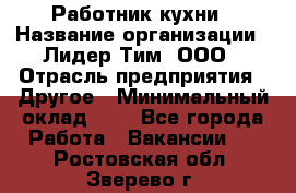 Работник кухни › Название организации ­ Лидер Тим, ООО › Отрасль предприятия ­ Другое › Минимальный оклад ­ 1 - Все города Работа » Вакансии   . Ростовская обл.,Зверево г.